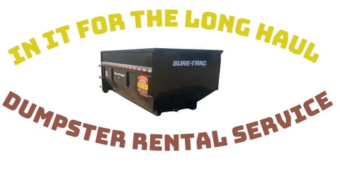 Black dumpster with IN IT FOR THE LONG HAUL DUMPSTER RENTAL SERVICE text curved around it